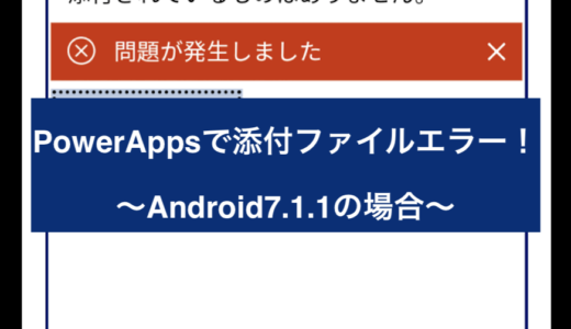 PowerAppsで添付ファイルエラー！〜Android7.1.1の場合〜
